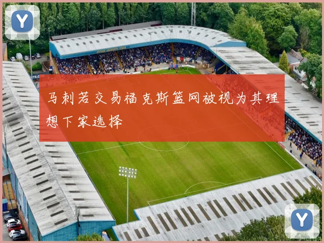 马刺若交易福克斯篮网被视为其理想下家选择