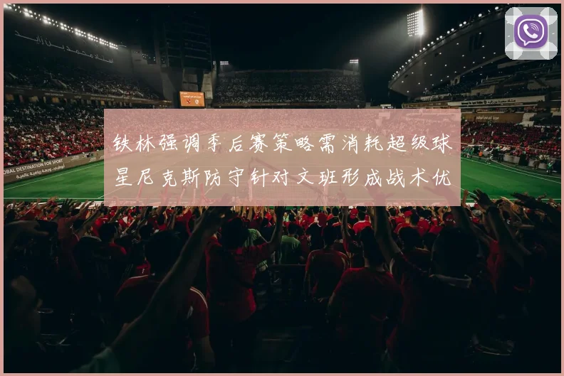 铁林强调季后赛策略需消耗超级球星尼克斯防守针对文班形成战术优势