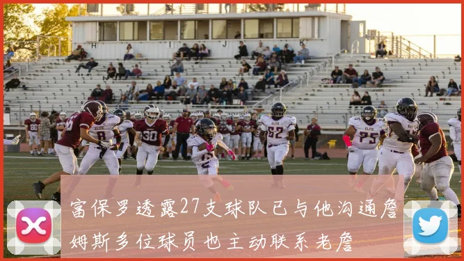 富保罗透露27支球队已与他沟通詹姆斯多位球员也主动联系老詹