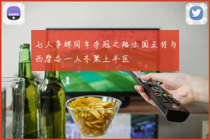 七人争辉同年夺冠之路法国五将与西摩各一人齐聚上半区