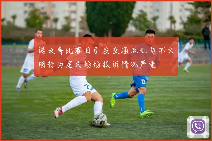 诺坎普比赛日引发交通混乱与不文明行为居民纷纷投诉情况严重