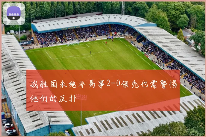 战胜国米绝非易事2-0领先也需警惕他们的反扑