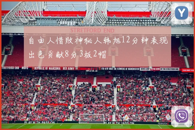 自由人惜败神秘人韩旭12分钟表现出色贡献8分3板2帽