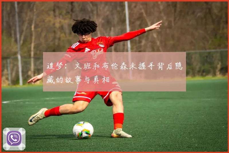 追梦：文班和布伦森未握手背后隐藏的故事与真相