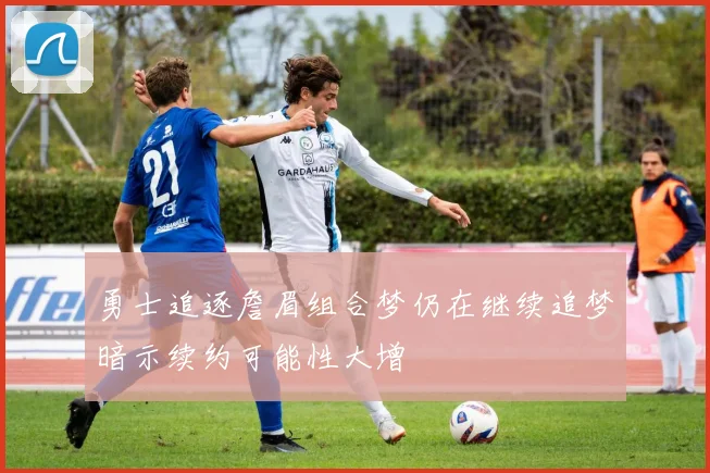 勇士追逐詹眉组合梦仍在继续追梦暗示续约可能性大增