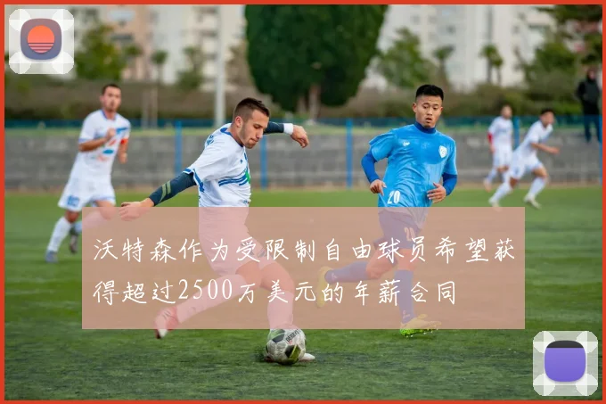 沃特森作为受限制自由球员希望获得超过2500万美元的年薪合同
